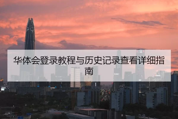 华体会登录教程与历史记录查看详细指南