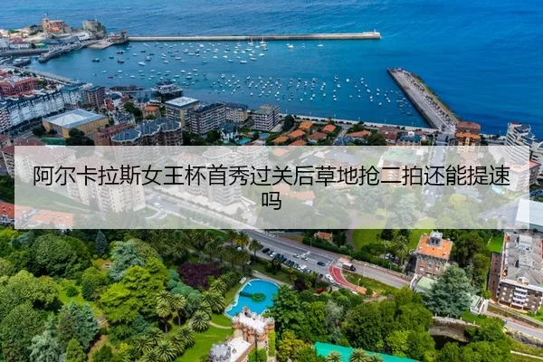 阿尔卡拉斯女王杯首秀过关后草地抢二拍还能提速吗