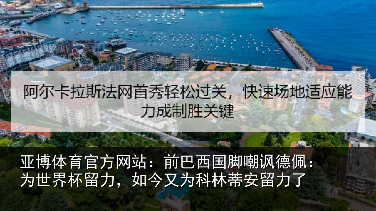 亚博体育官方网站:前巴西国脚嘲讽德佩:为世界杯留力,如今又为科林蒂安留力了