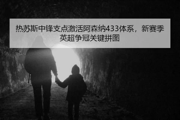 热苏斯中锋支点激活阿森纳433体系，新赛季英超争冠关键拼图