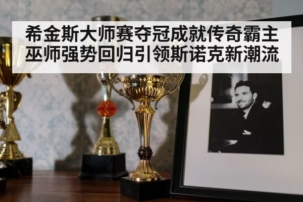 希金斯大师赛夺冠成就传奇霸主 巫师强势回归引领斯诺克新潮流