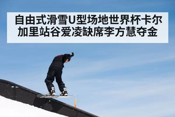 自由式滑雪U型场地世界杯卡尔加里站谷爱凌缺席李方慧夺金