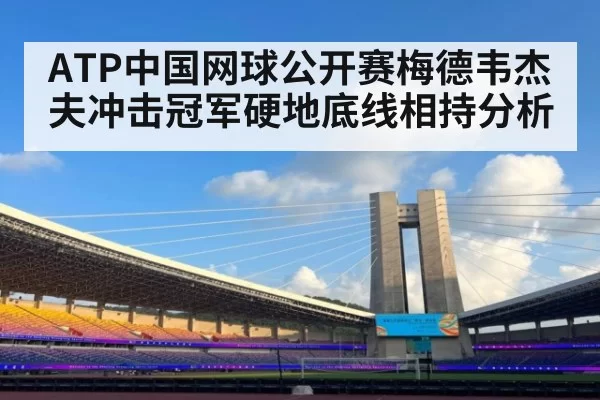 ATP中国网球公开赛梅德韦杰夫冲击冠军硬地底线相持分析