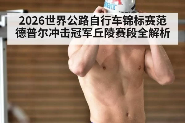 2026世界公路自行车锦标赛范德普尔冲击冠军丘陵赛段全解析